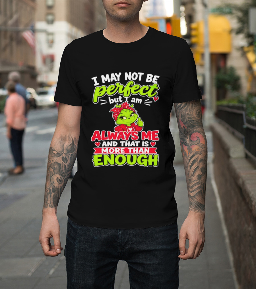 I May Not Be Perfect But I Am Always Me And That Is More Than Enough Grinch T-Shirt