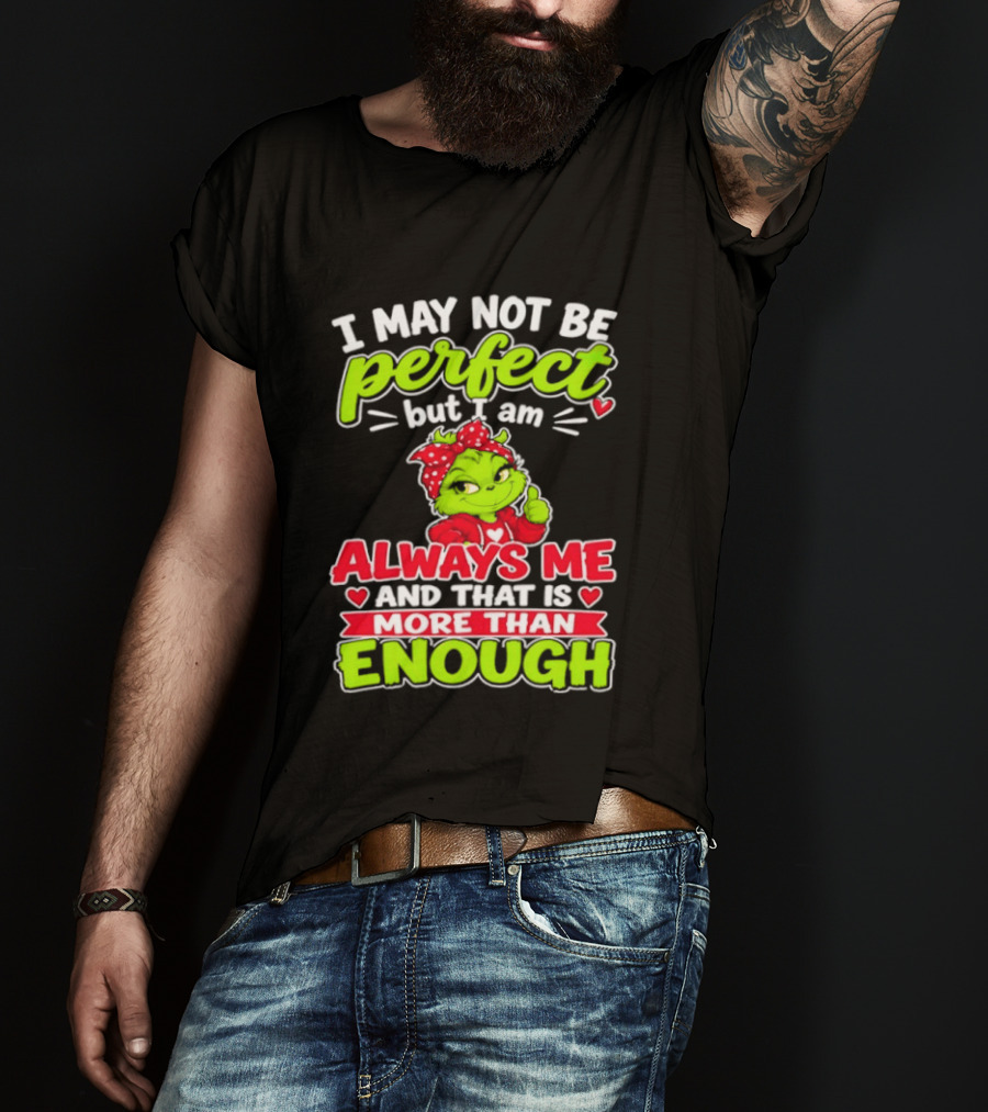 I May Not Be Perfect But I Am Always Me And That Is More Than Enough Grinch T-Shirt