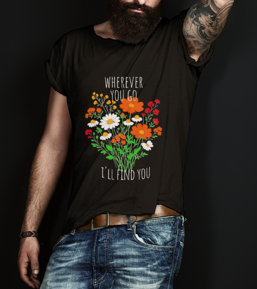 Wherever You Go I'll Find You Floral Bouquet T-Shirt