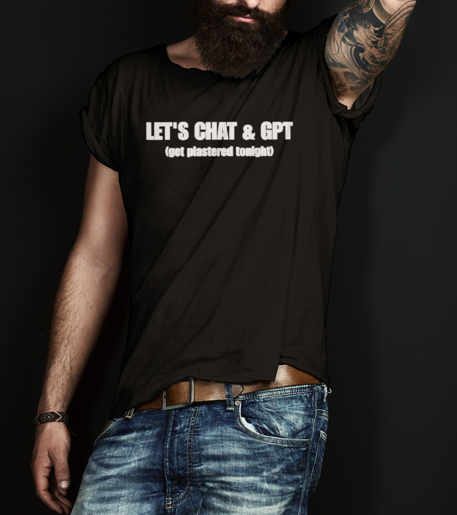 Let's Chat & GPT Get Plastered Tonight T-Shirt