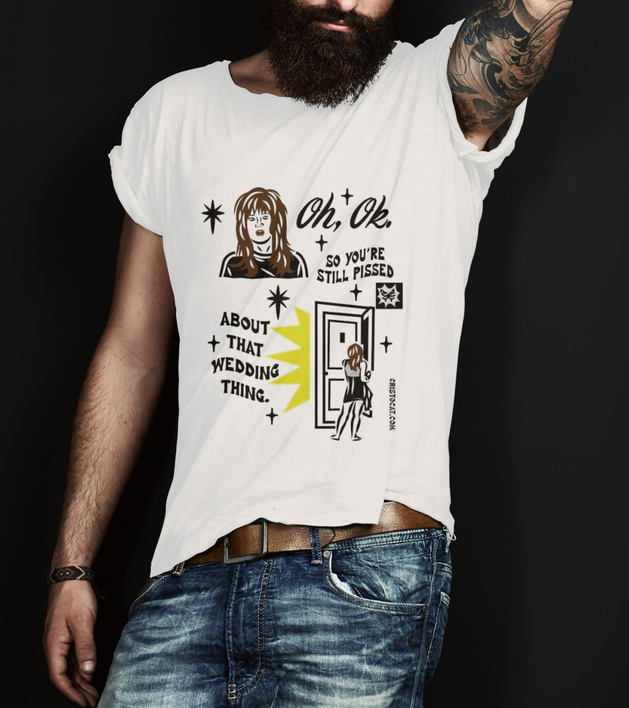Oh Ok So You're Still Pissed About That Wedding Thing Cristocat White Novelty Humor T-Shirt