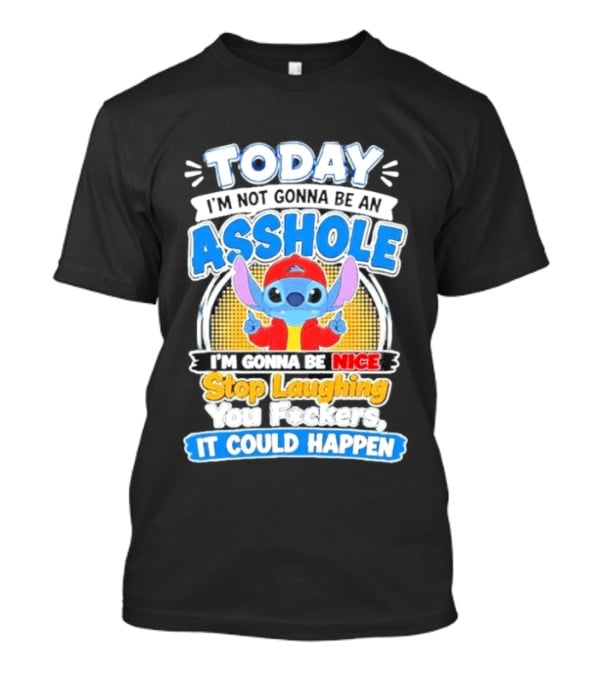 Today I'm Not Gonna Be An Asshole I'm Gonna Be Nice Stop Laughing It Could Happen T-Shirt
