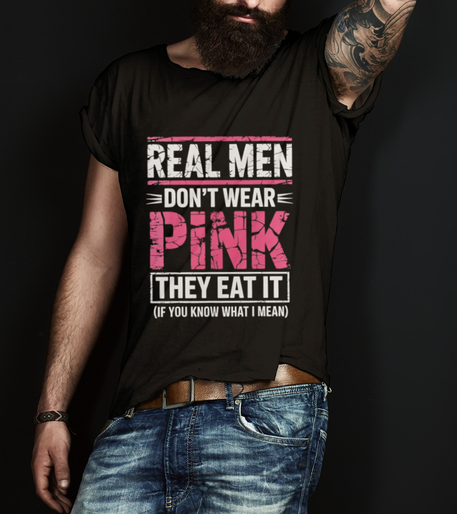 Real Men Don't Wear Pink They Eat It (If You Know What I Mean) T-Shirt