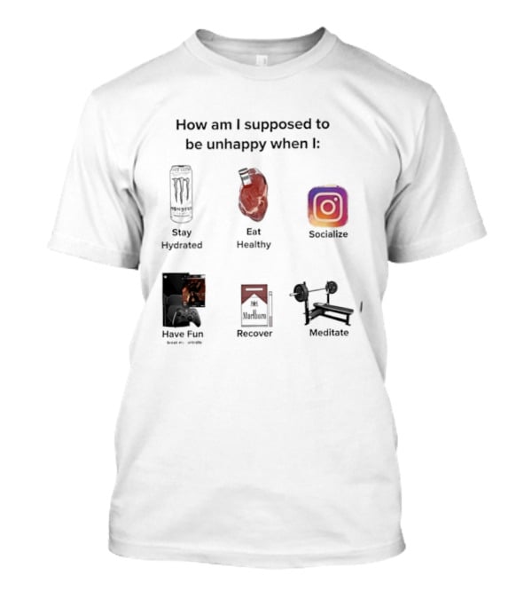 How Am I Supposed To Be Unhappy When I Stay Hydrated Eat Healthy Socialize Have Fun Discover Meditate T-Shirt
