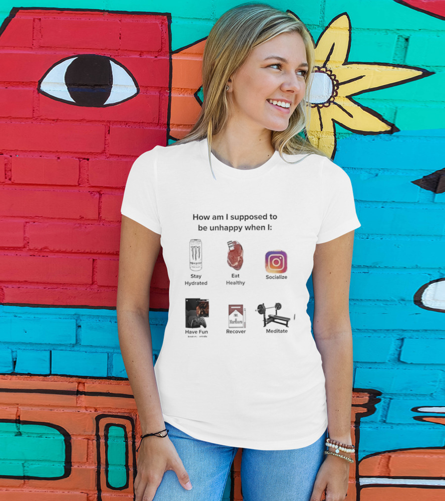 How Am I Supposed To Be Unhappy When I Stay Hydrated Eat Healthy Socialize Have Fun Discover Meditate T-Shirt