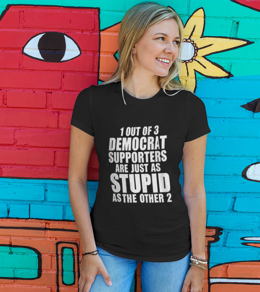 1 Out Of 3 Democrat Supporters Are Just As Stupid As The Other 2 T-Shirt