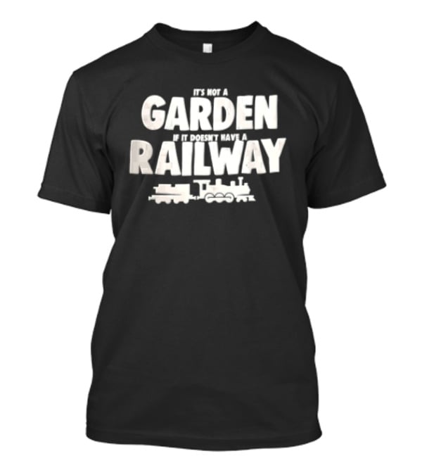 It's Not A Garden If It Doesn't Have A Railway Steam Train Locomotive T-Shirt