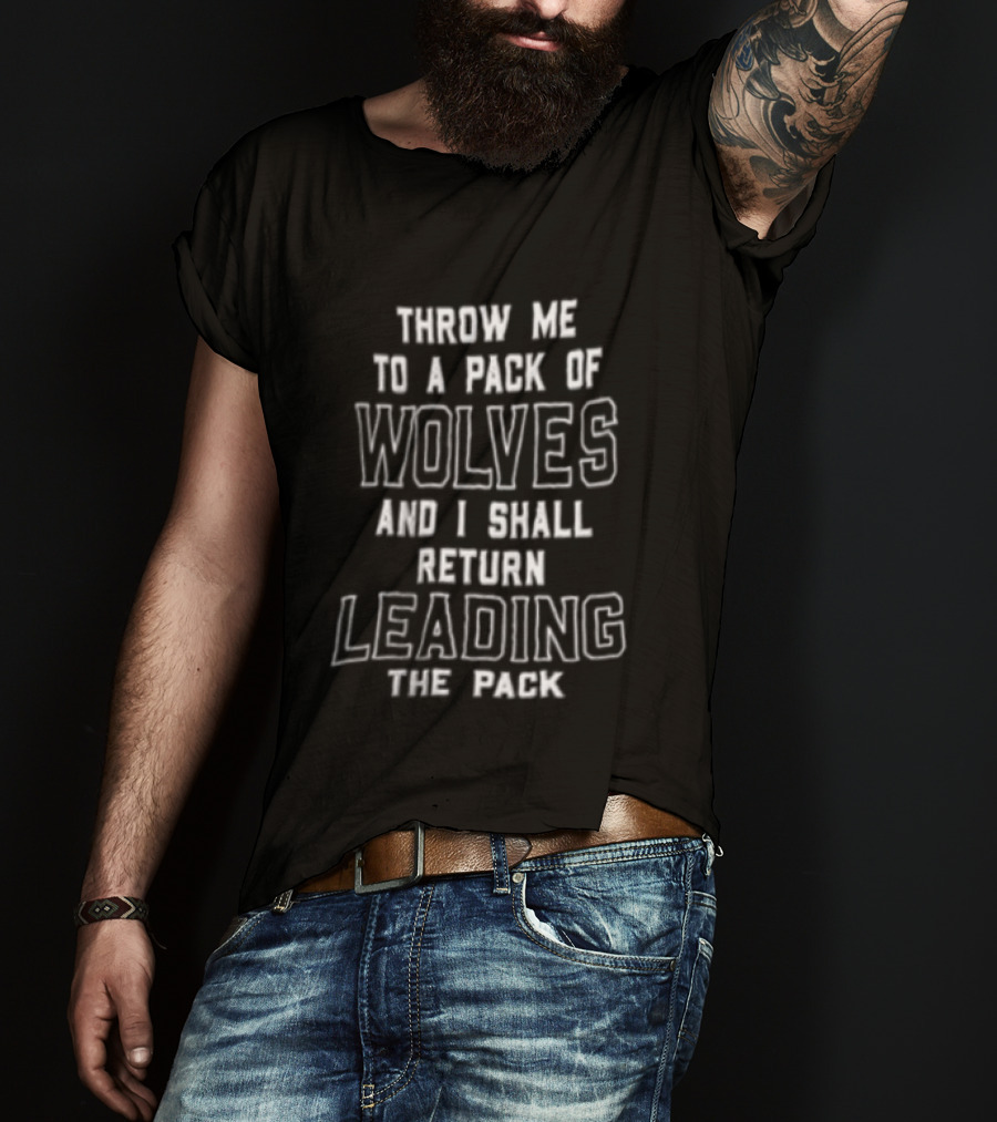 Throw Me To A Pack Of Wolves Return Leading The Pack T-Shirt