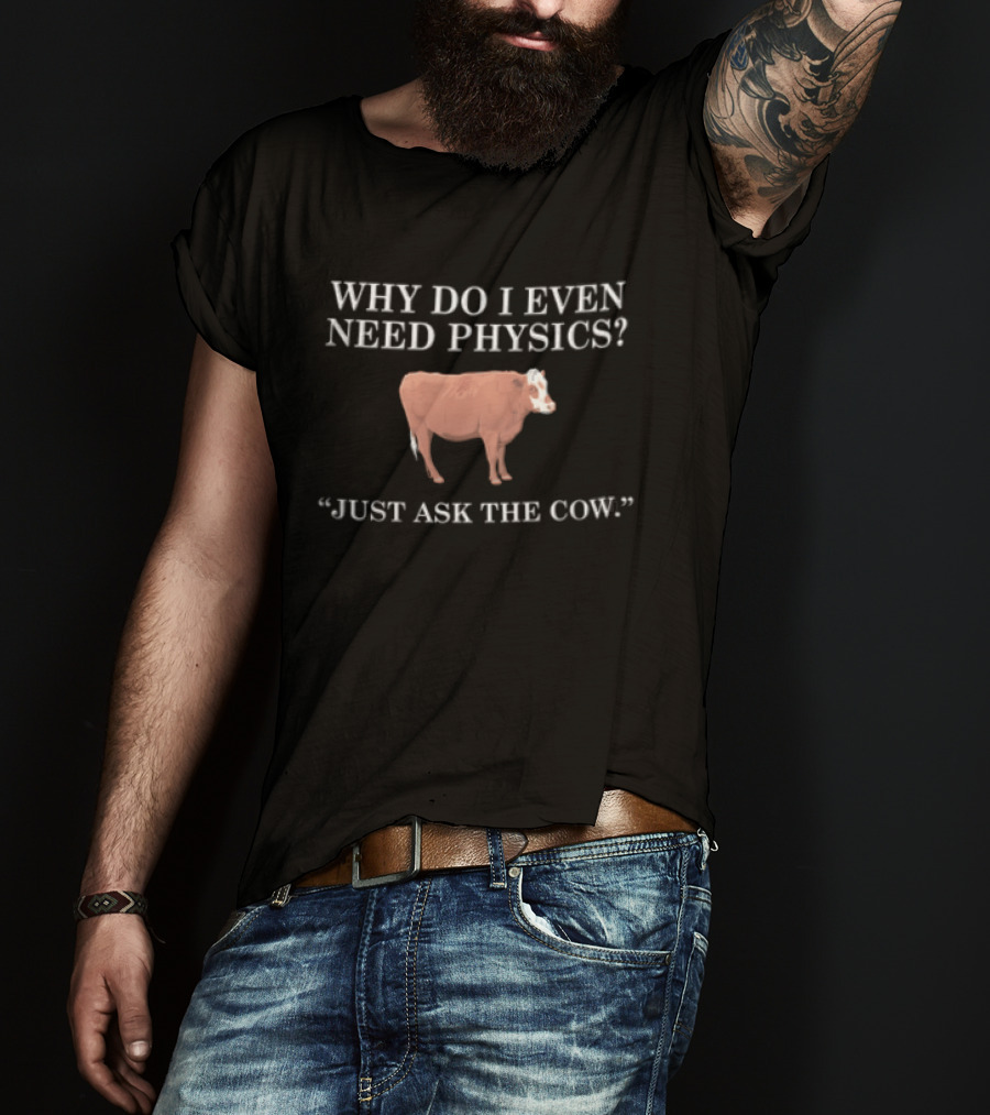 Why Do I Even Need Physics Just Ask The Cow Brown White Cattle Standing T-Shirt