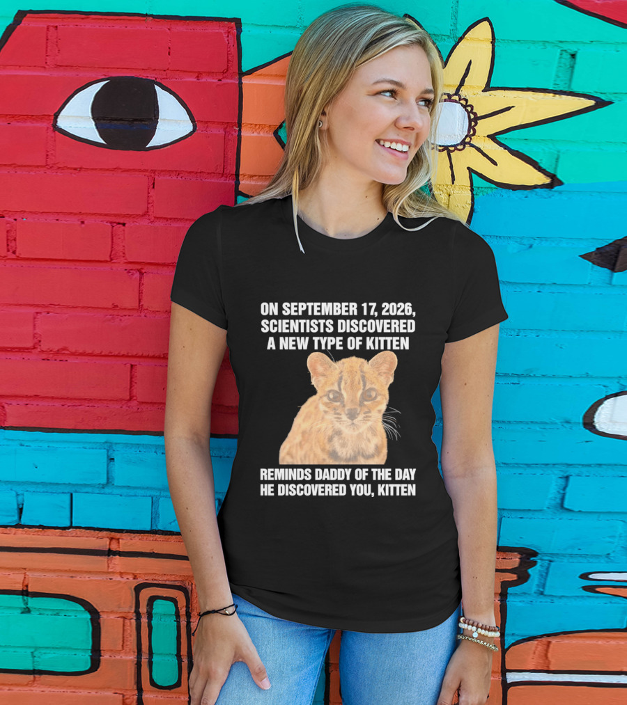 On September 17 2026 Scientists Discovered A New Type Of Kitten Reminds Daddy Of The Day He Discovered You Kitten T-Shirt