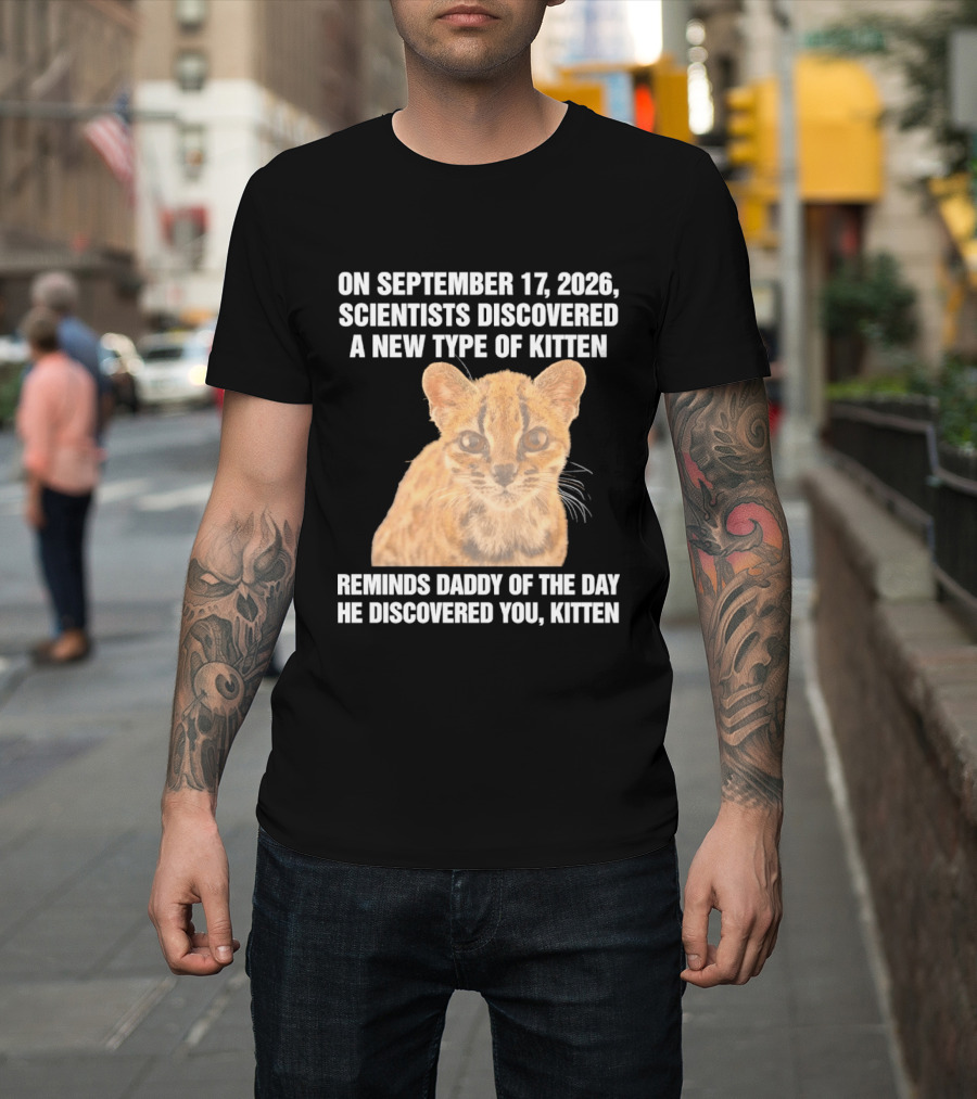 On September 17 2026 Scientists Discovered A New Type Of Kitten Reminds Daddy Of The Day He Discovered You Kitten T-Shirt