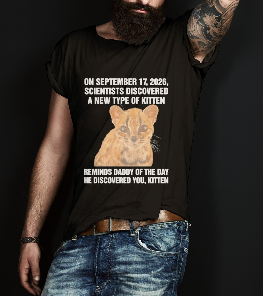 On September 17 2026 Scientists Discovered A New Type Of Kitten Reminds Daddy Of The Day He Discovered You Kitten T-Shirt