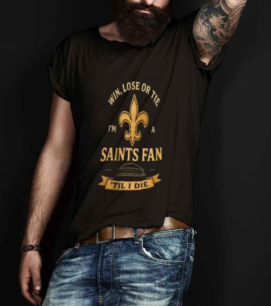 Win Lose Or Tie I'm A Saints Fan Til I Die T-Shirt