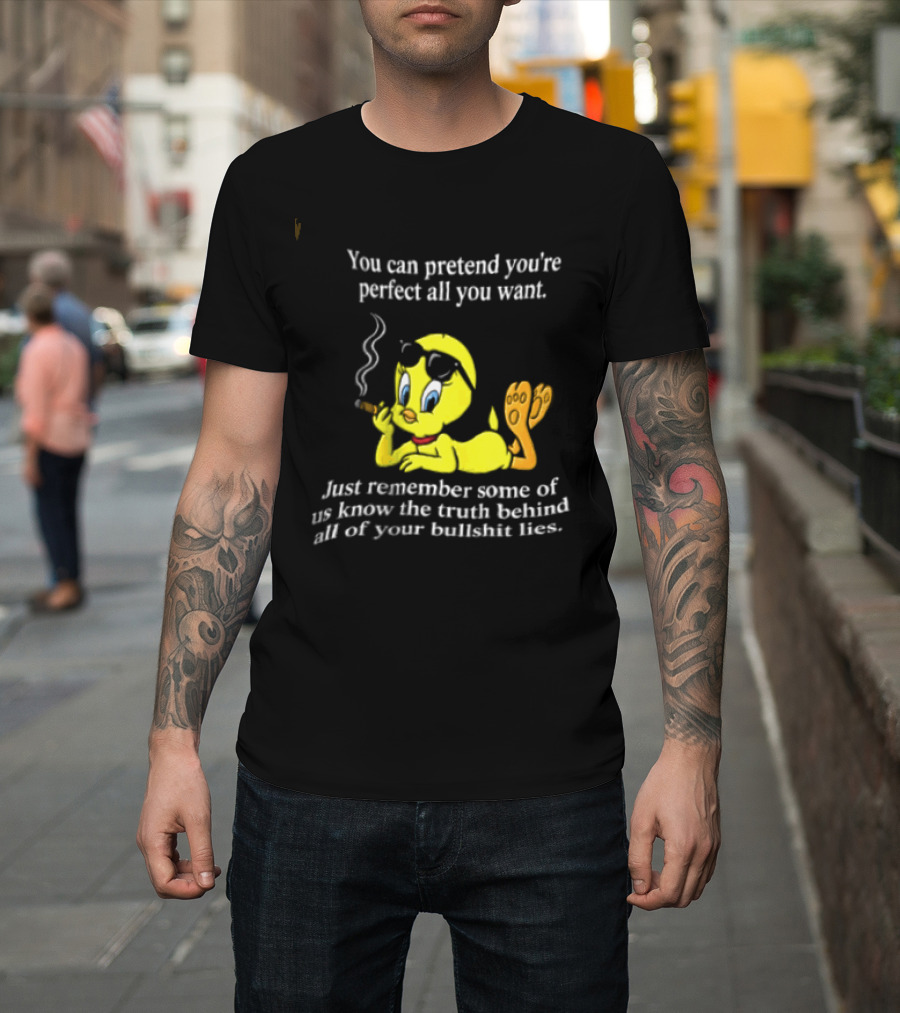 You Can Pretend Youre Perfect All You Want Just Remember Some Of Us Know The Truth Behind All Of Your Bullshit Lies Tweety Bird Smoking T-Shirt