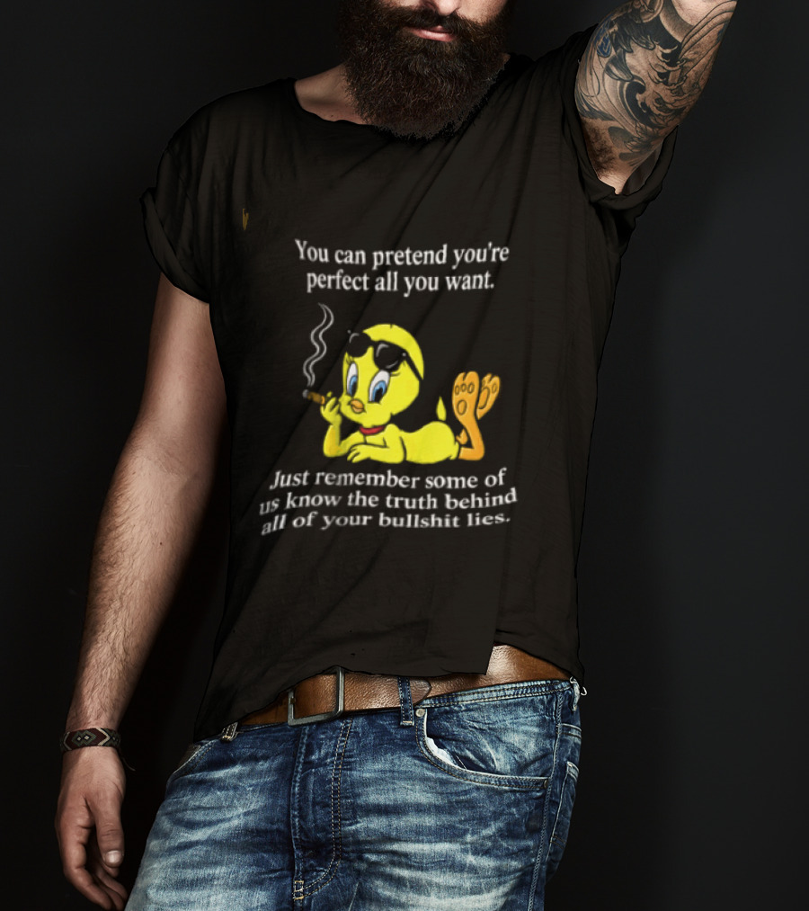 You Can Pretend Youre Perfect All You Want Just Remember Some Of Us Know The Truth Behind All Of Your Bullshit Lies Tweety Bird Smoking T-Shirt