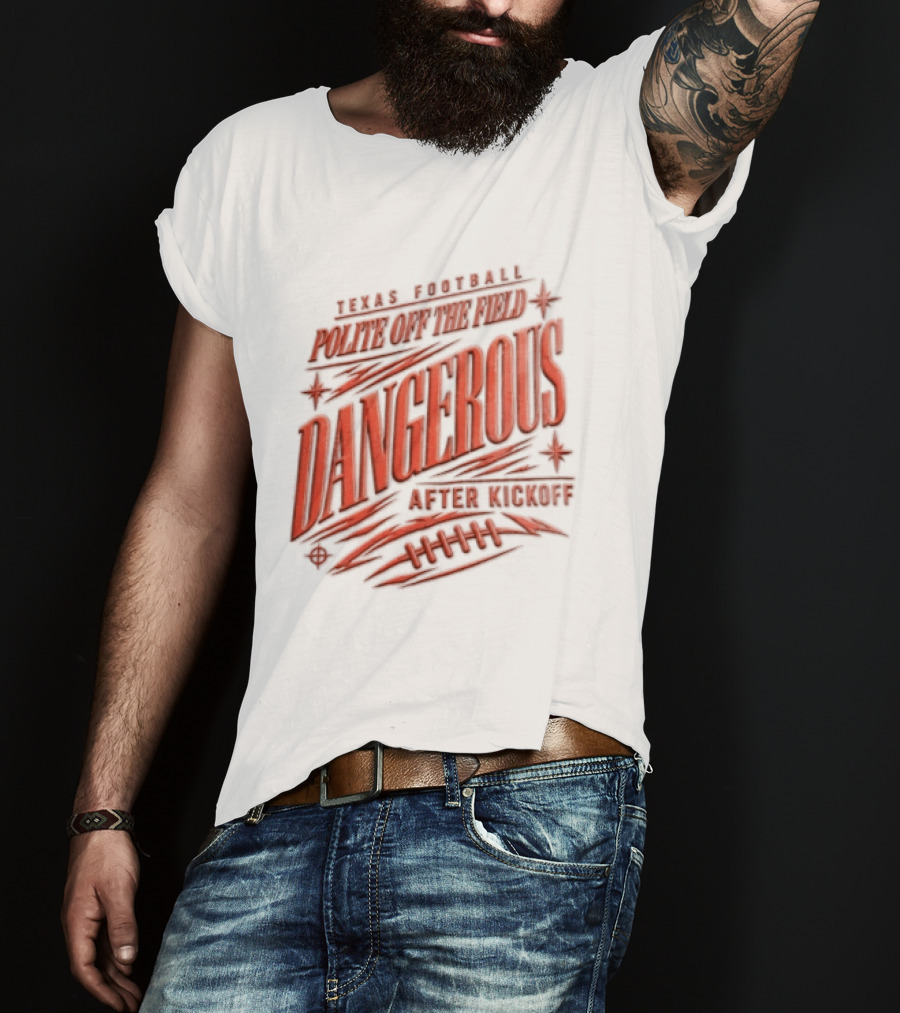Texas Football Polite Off The Field Dangerous After Kickoff T-Shirt