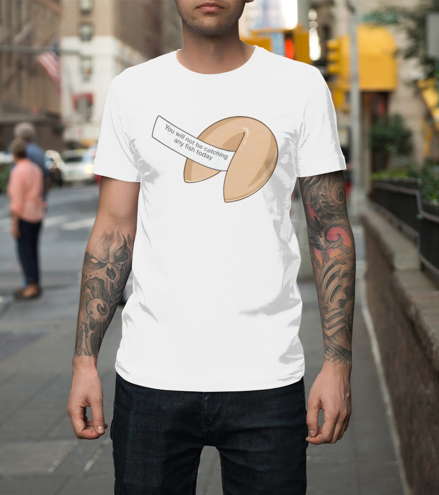 You Will Not Be Catching Any Fish Today Fortune Cookie T-Shirt