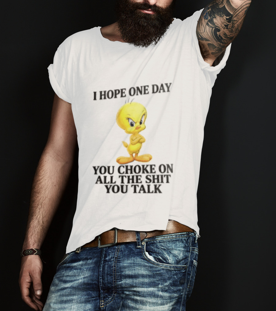 I Hope One Day You Choke On All The Shit You Talk Tweety Bird T-Shirt