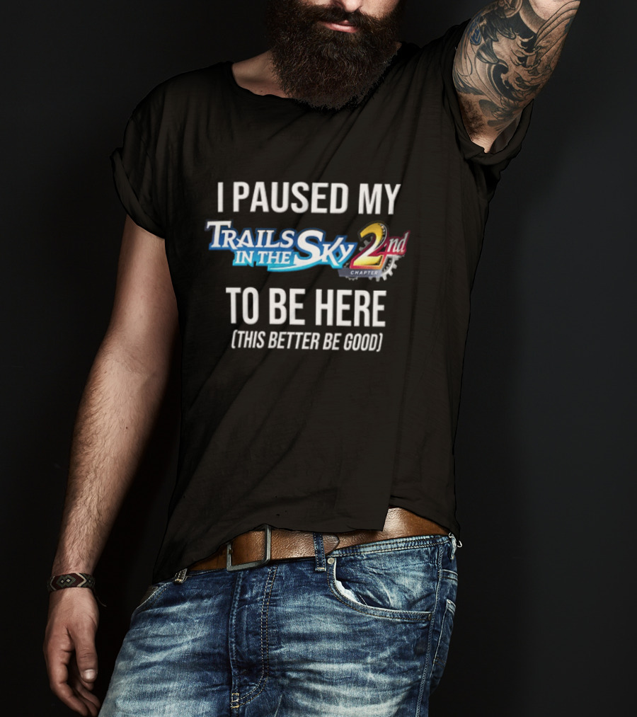 I Paused My Trails In The Sky 2nd Chapter To Be Here This Better Be Good T-Shirt