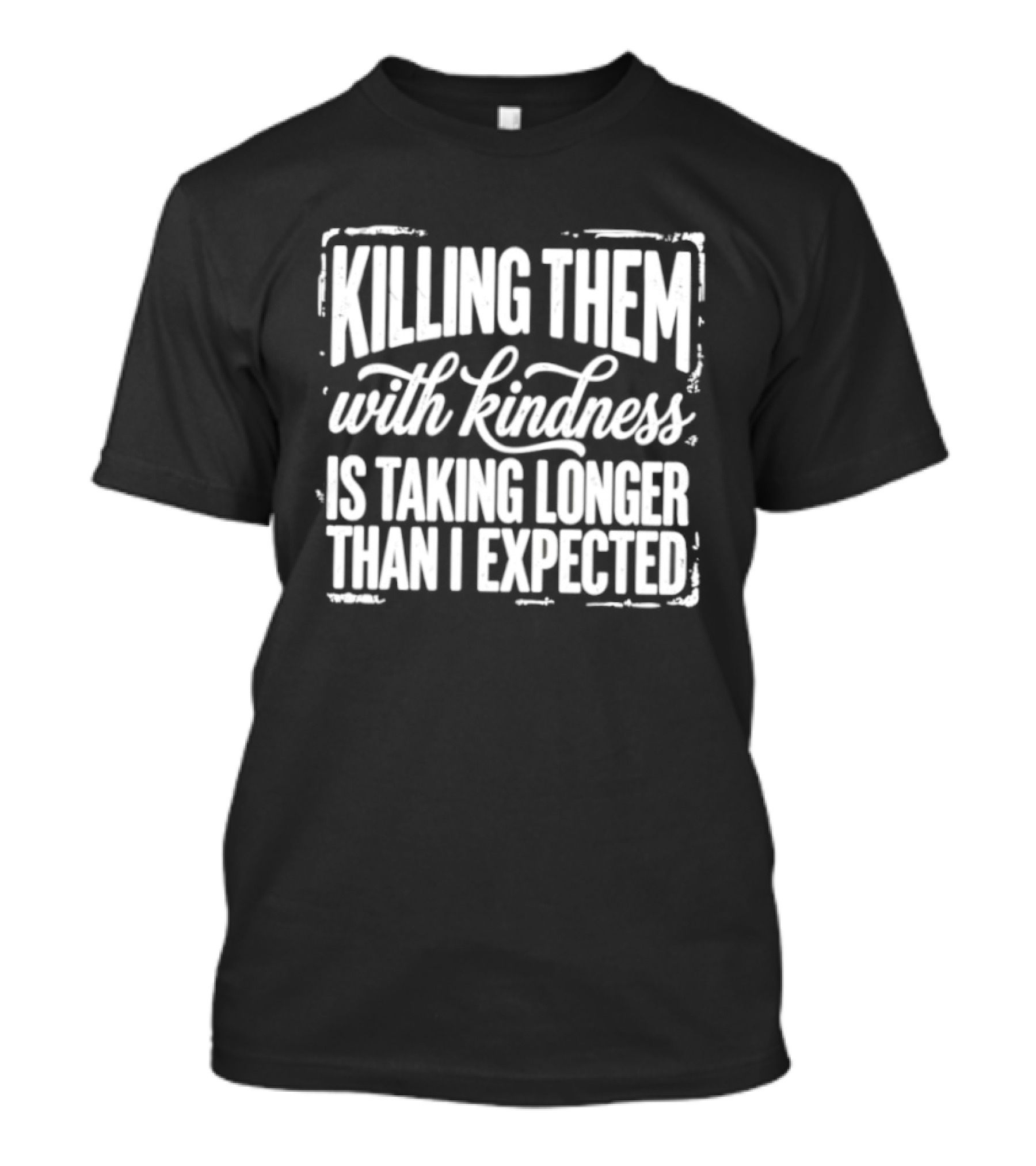 Killing Them With Kindness Is Taking Longer Than I Expected T-Shirt