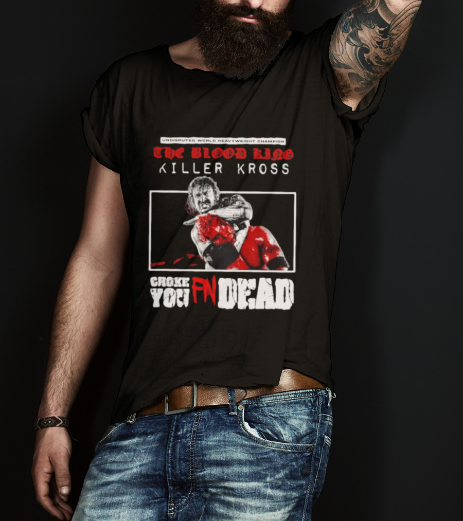 Undisputed World Heavyweight Champion The Blood King Killer Kross Choke You Fn Dead T-Shirt