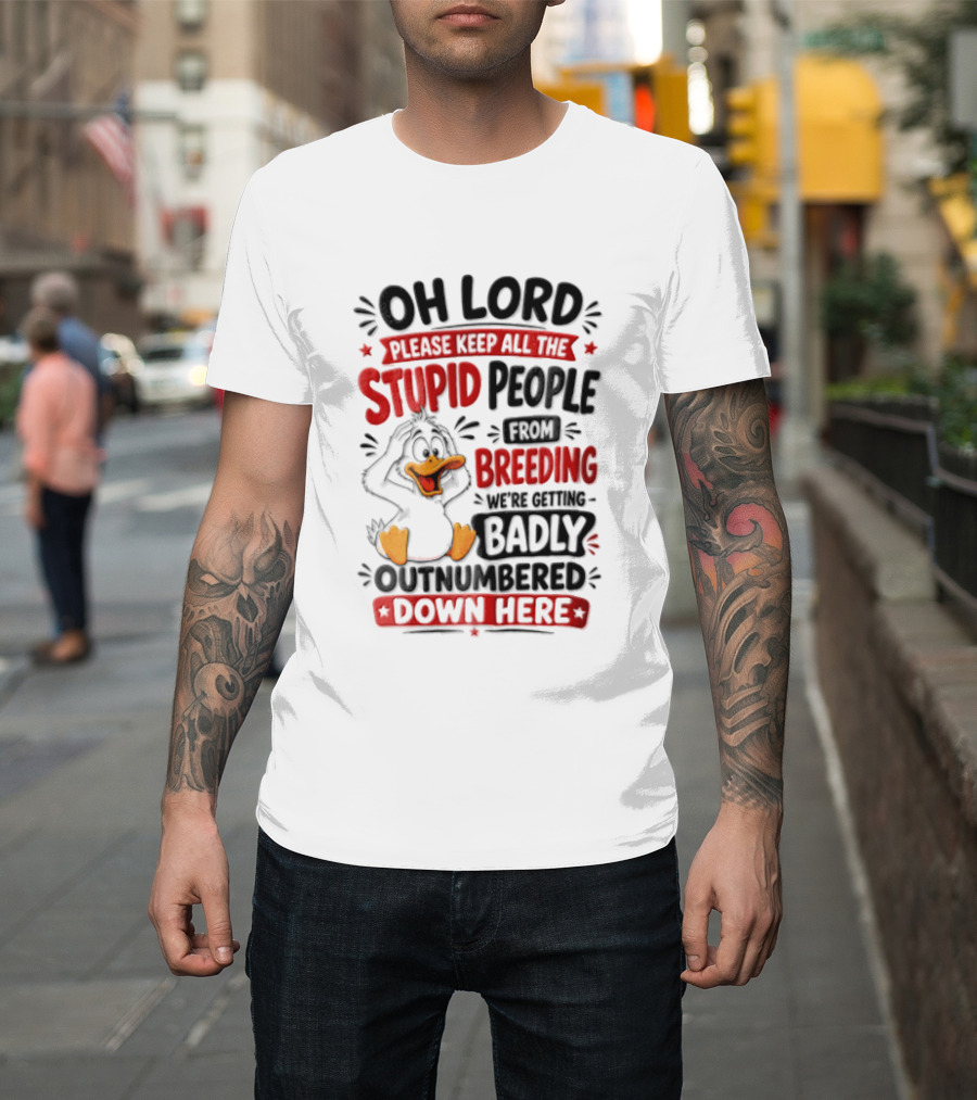 Oh Lord Please Keep All The Stupid People From Breeding We're Getting Badly Outnumbered Down Here Duck T-Shirt