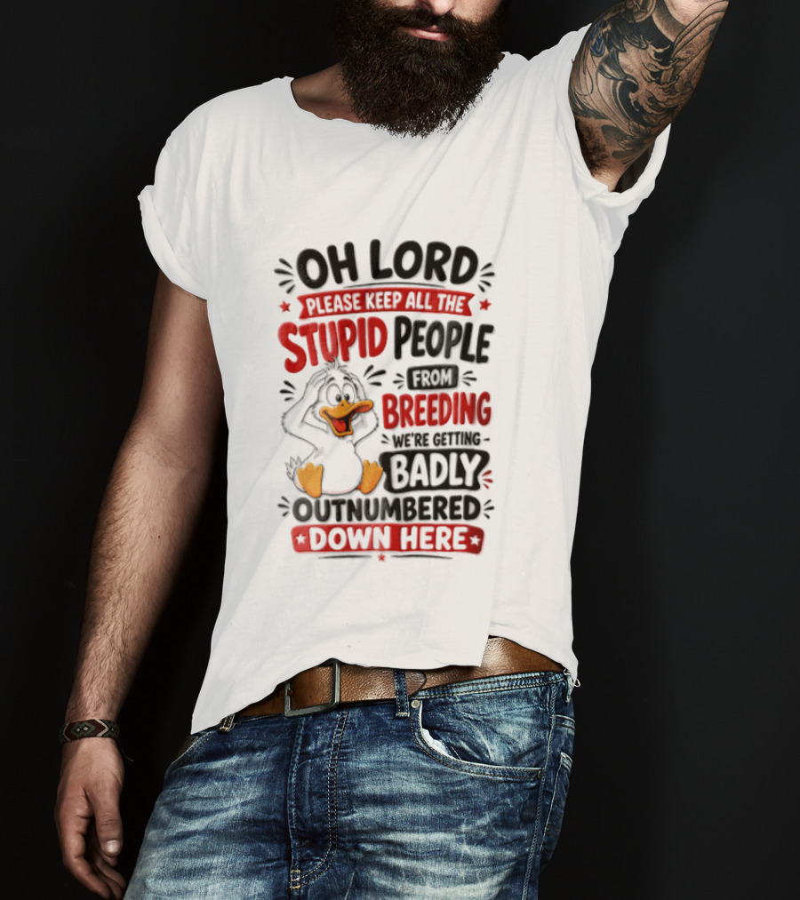 Oh Lord Please Keep All The Stupid People From Breeding We're Getting Badly Outnumbered Down Here Duck T-Shirt