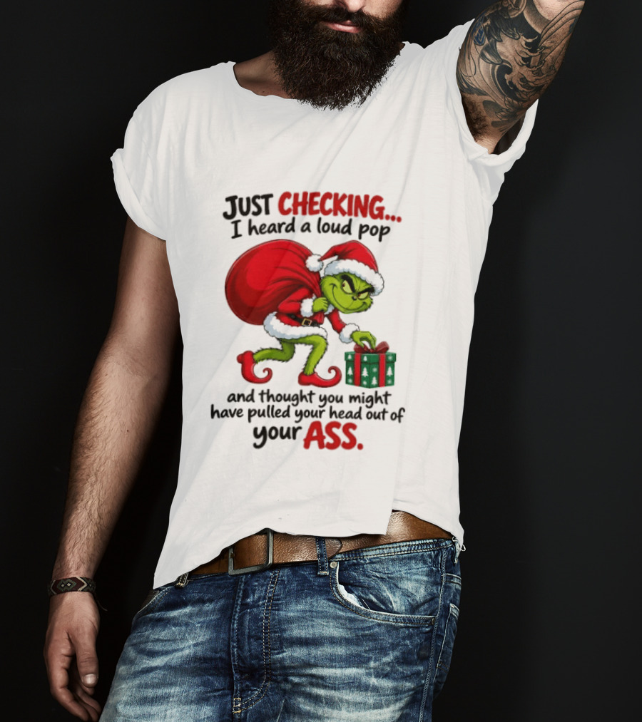 Just Checking I Heard A Loud Pop Grinch Thought You Pulled Your Head Out Christmas T-Shirt