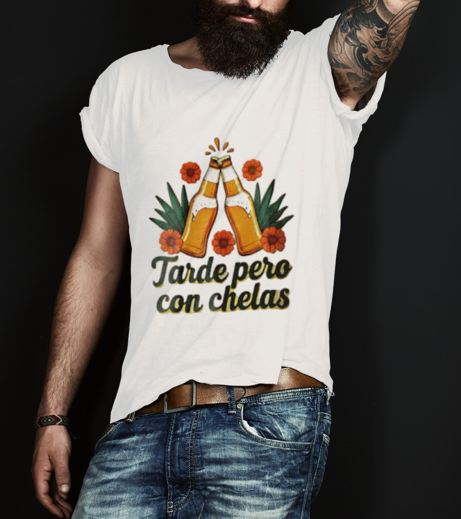 Tarde Pero Con Chelas Beer Bottles Cheering With Flowers And Agave T-Shirt