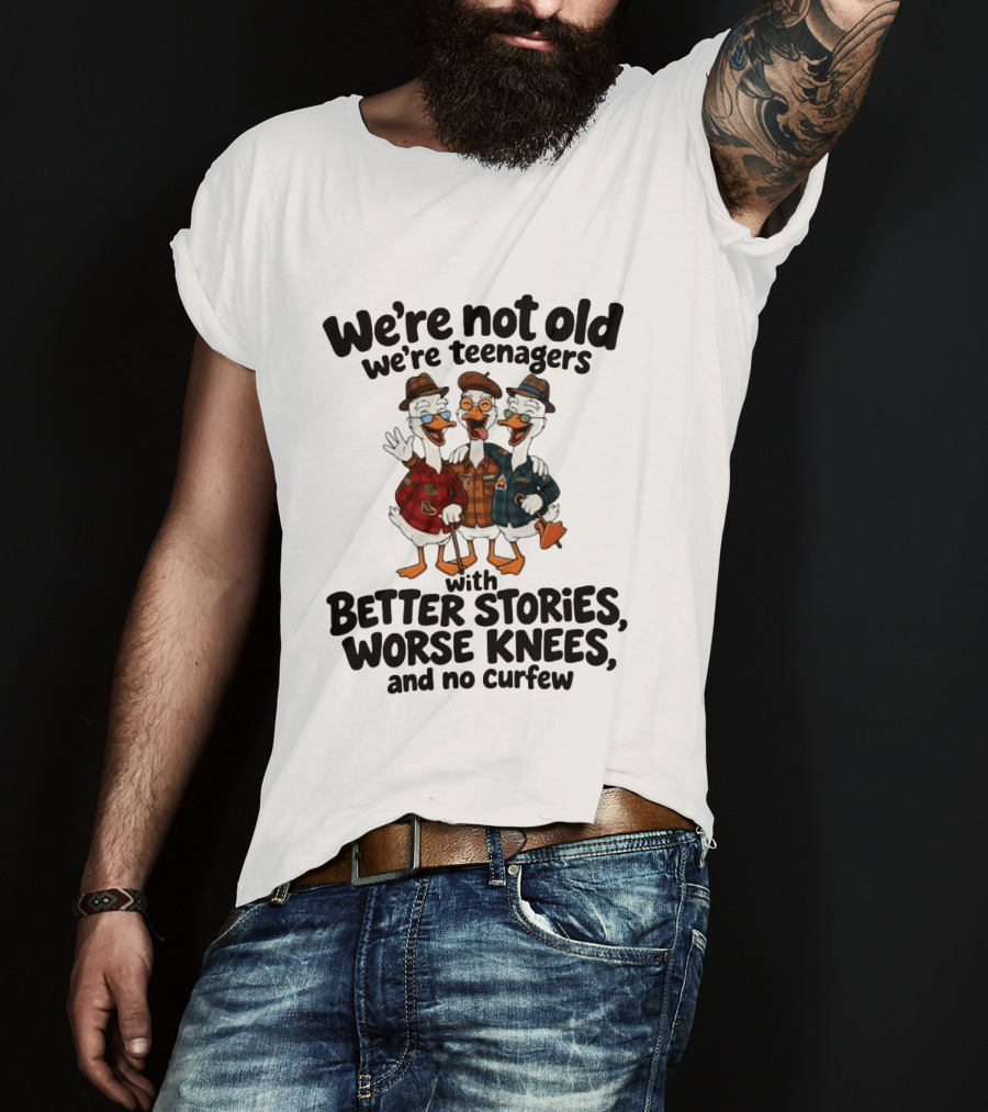 We're Not Old We're Teenagers Ducks Better Stories Worse Knees No Curfew T-Shirt