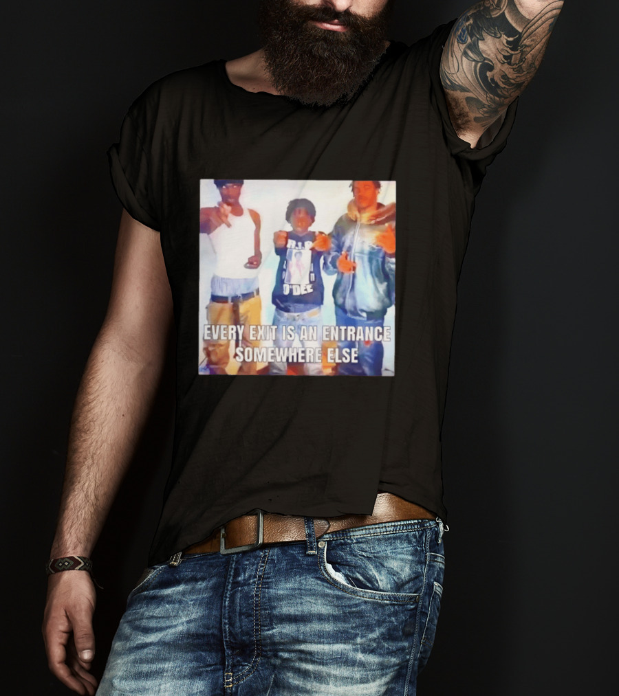 Every Exit Is An Entrance Somewhere Else T-Shirt