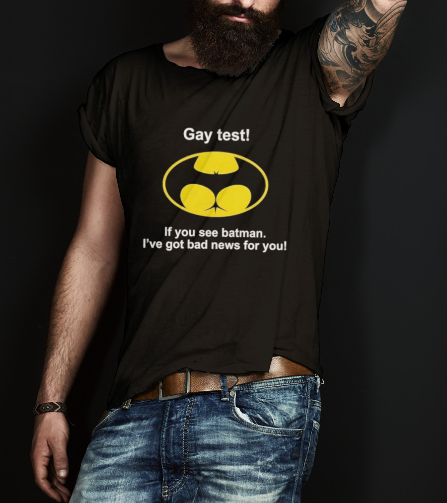 Gay Test If You See Batman I've Got Bad News For You T-Shirt