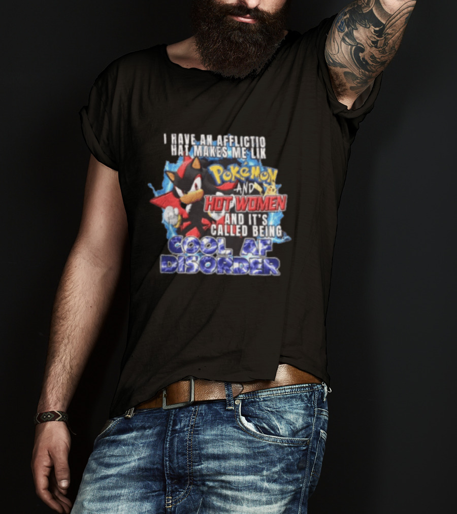 I Have An Affliction That Makes Me Like Pokemon And Hot Women And It's Called Being Cool AF Disorder T-Shirt
