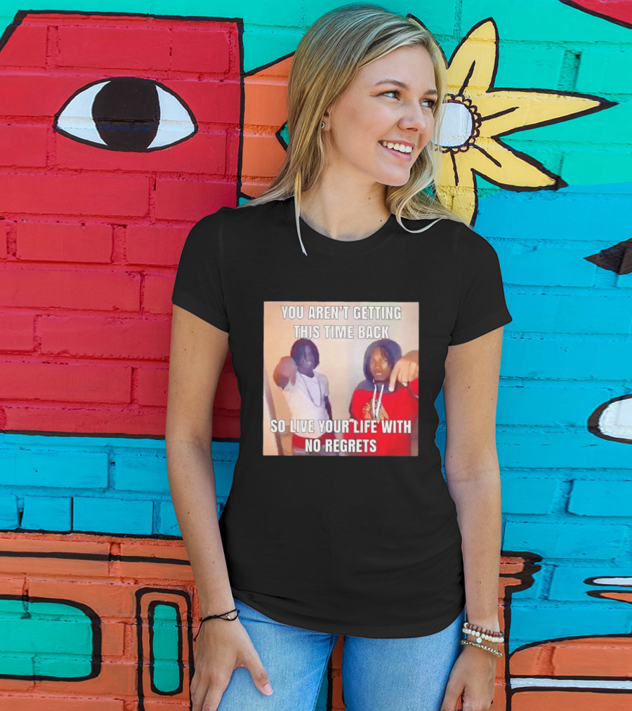 You Aren't Getting This Time Back So Live Your Life With No Regrets T-Shirt