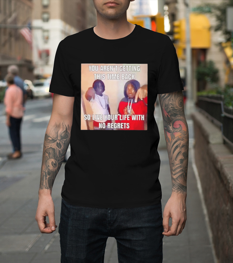 You Aren't Getting This Time Back So Live Your Life With No Regrets T-Shirt