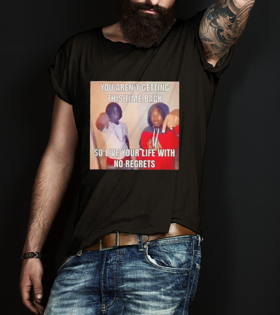You Aren't Getting This Time Back So Live Your Life With No Regrets T-Shirt