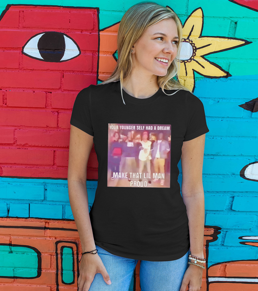 Your Younger Self Had A Dream Make That Lil Man Proud T-Shirt
