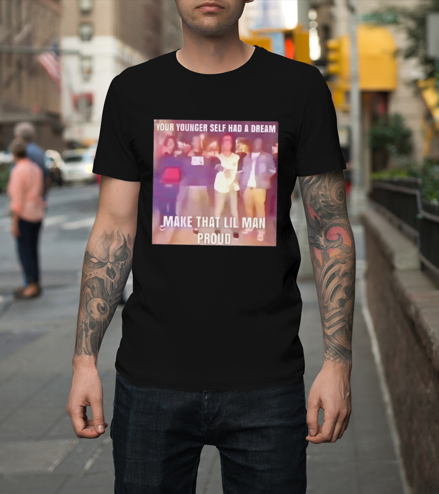Your Younger Self Had A Dream Make That Lil Man Proud T-Shirt