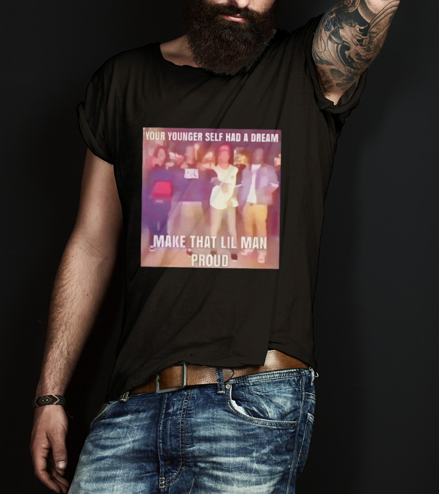 Your Younger Self Had A Dream Make That Lil Man Proud T-Shirt