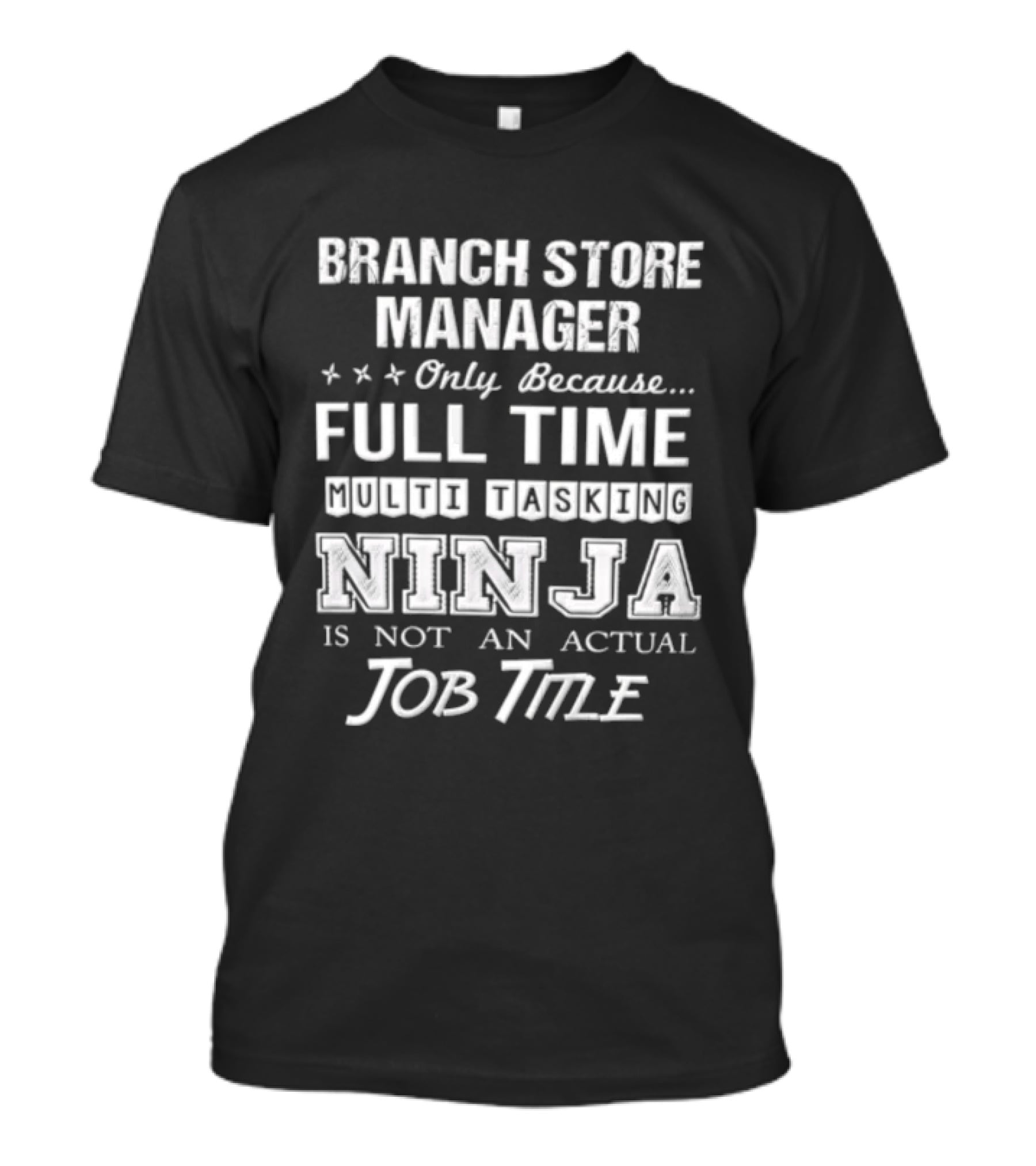 Branch Store Manager Only Because Full Time Ninja Is Not An Actual Job Title T-Shirt