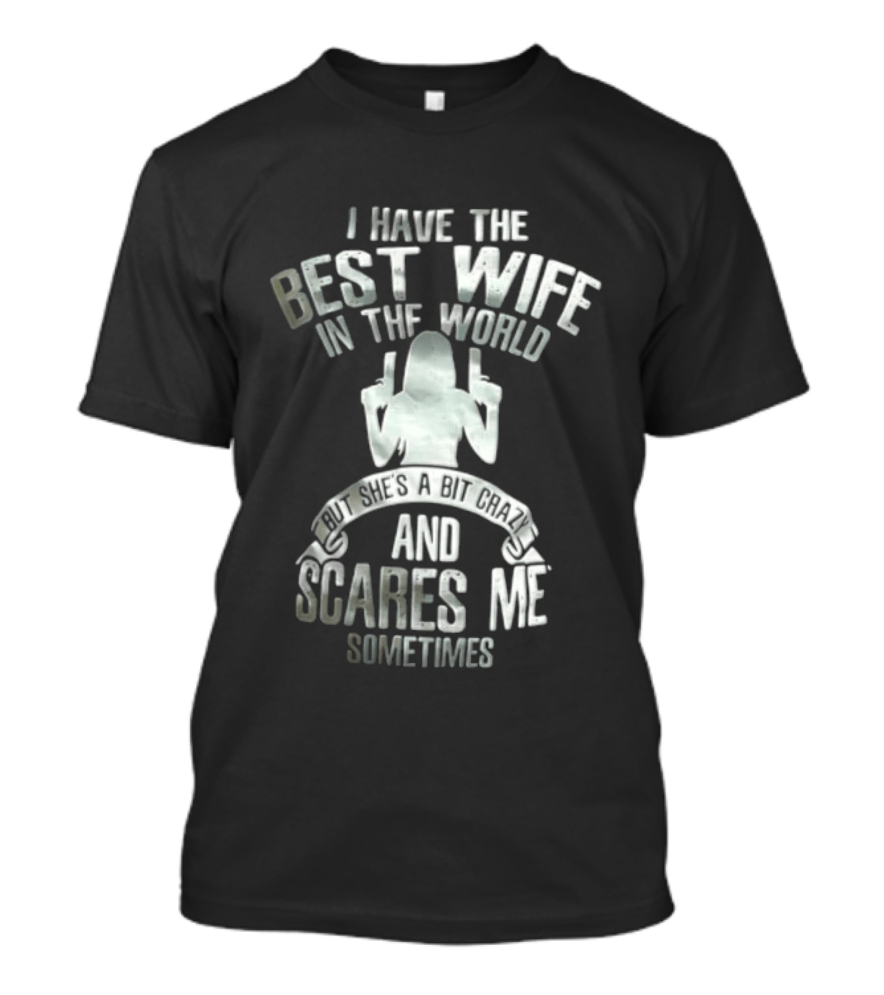 I Have The Best Wife In The World And She Scares Me Sometimes T-Shirt