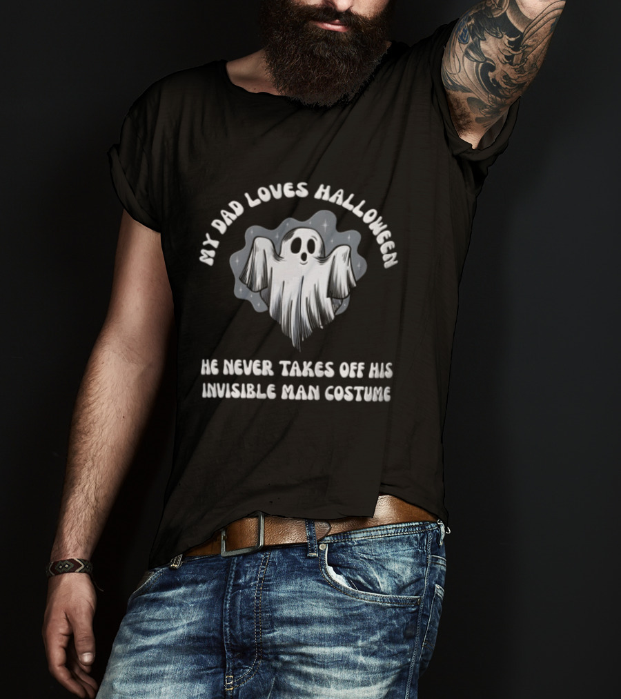 My Dad Loves Halloween He Never Takes Off His Invisible Man Costume Ghost T-Shirt