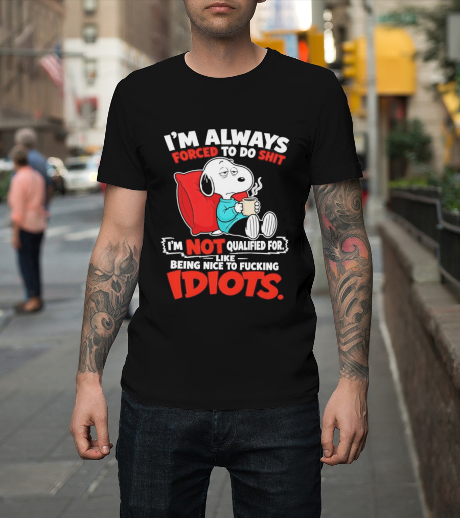 I'm Always Forced To Do Shit I'm Not Qualified For Like Being Nice To Fucking Idiots Snoopy T-Shirt