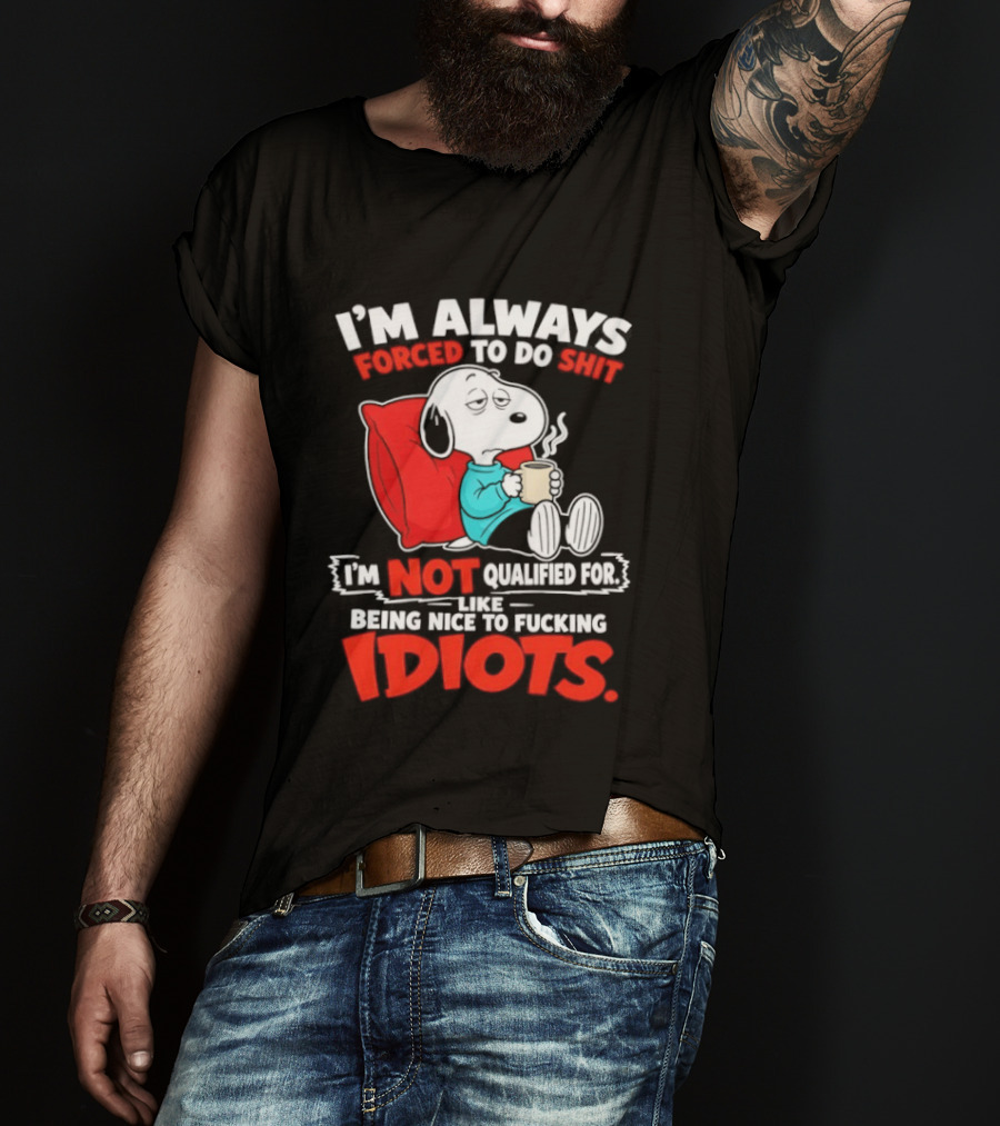 I'm Always Forced To Do Shit I'm Not Qualified For Like Being Nice To Fucking Idiots Snoopy T-Shirt