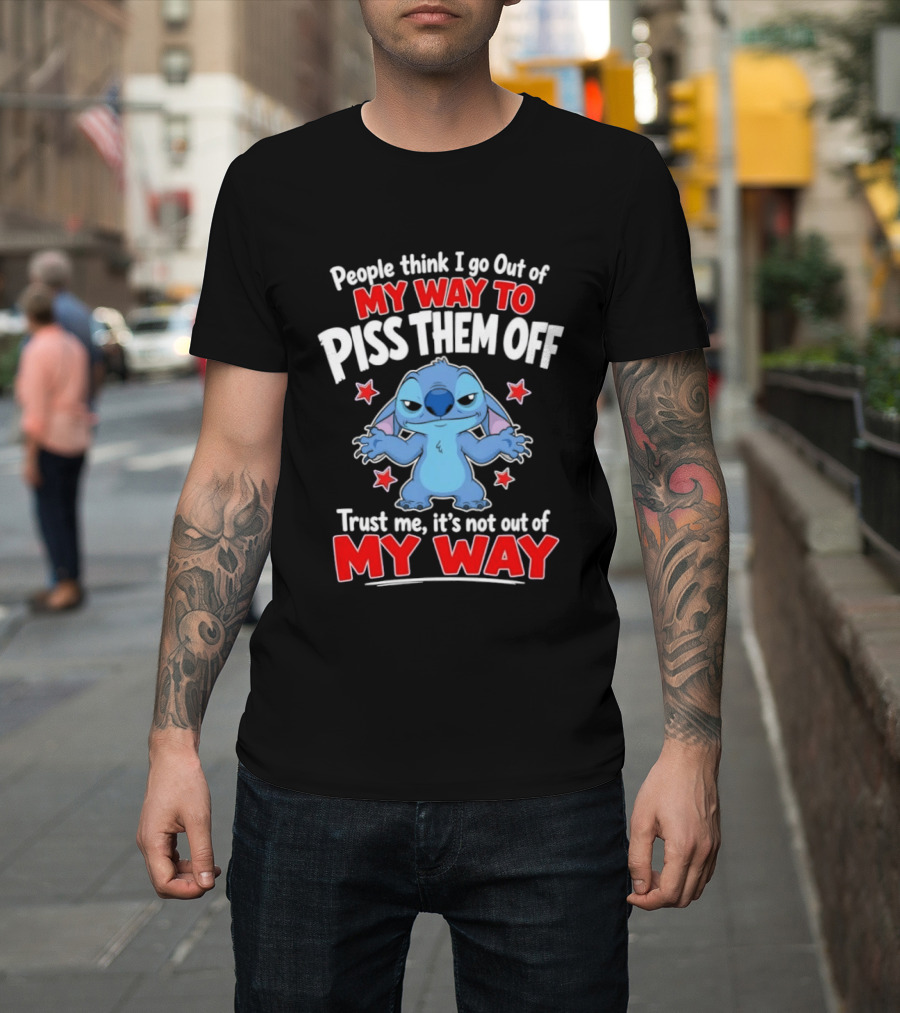 Stitch People Think I Go Out Of My Way To Piss Them Off Trust Me It's Not Out Of My Way T-Shirt