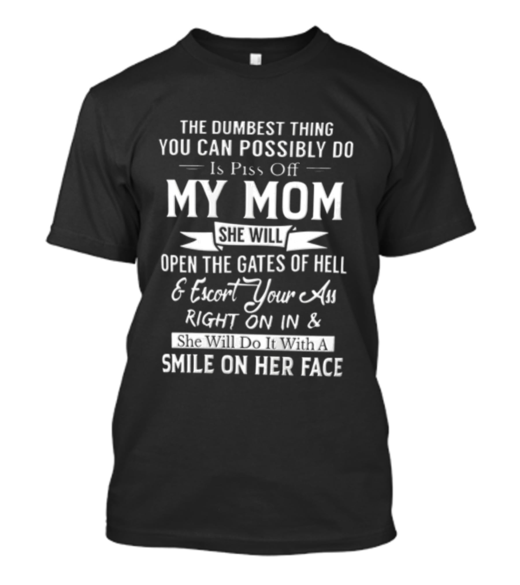 THE Dumbest Thing YOU CAN Possibly DO Is Piss Off MY MOM Open The Gates Of Hell Smile On Her Face T-Shirt