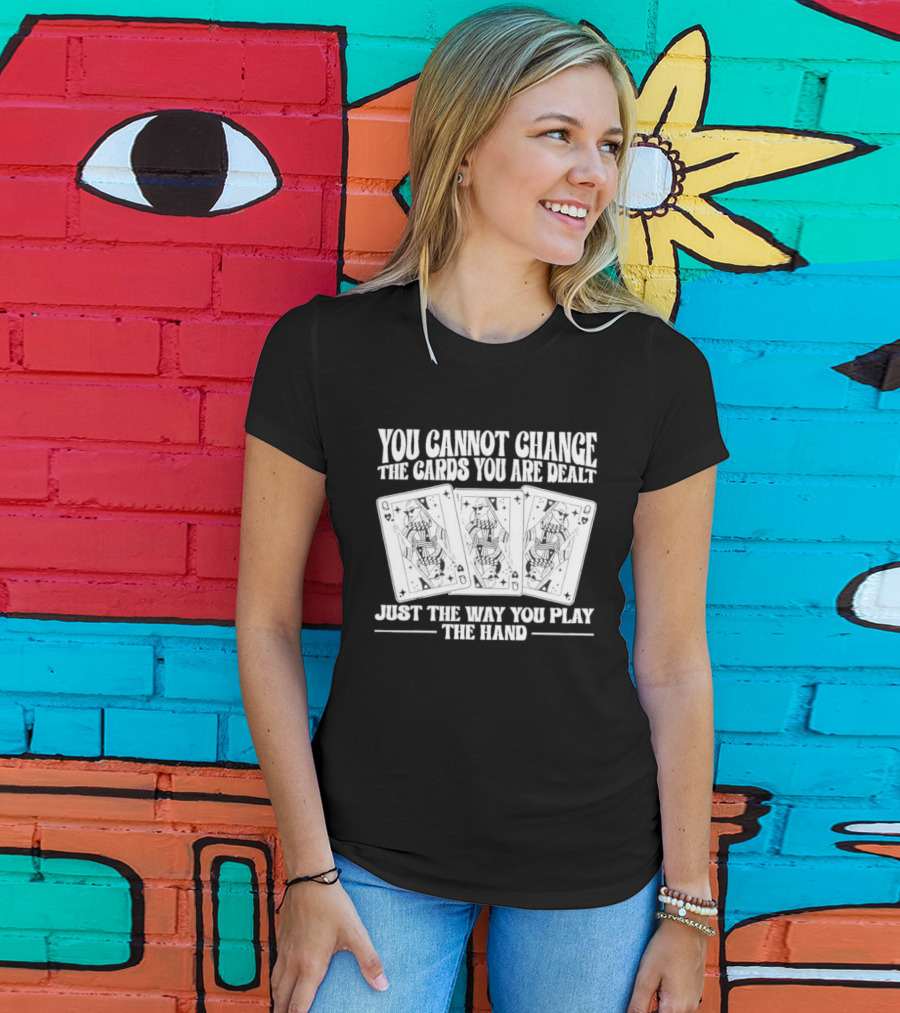 You Cannot Change The Cards You Are Dealt Just The Way You Play The Hand Playing Cards T-Shirt