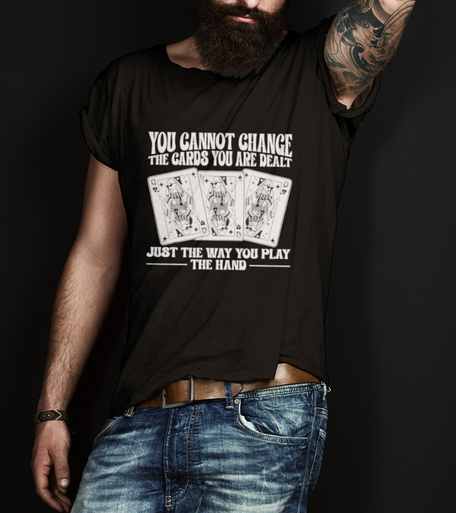 You Cannot Change The Cards You Are Dealt Just The Way You Play The Hand Playing Cards T-Shirt