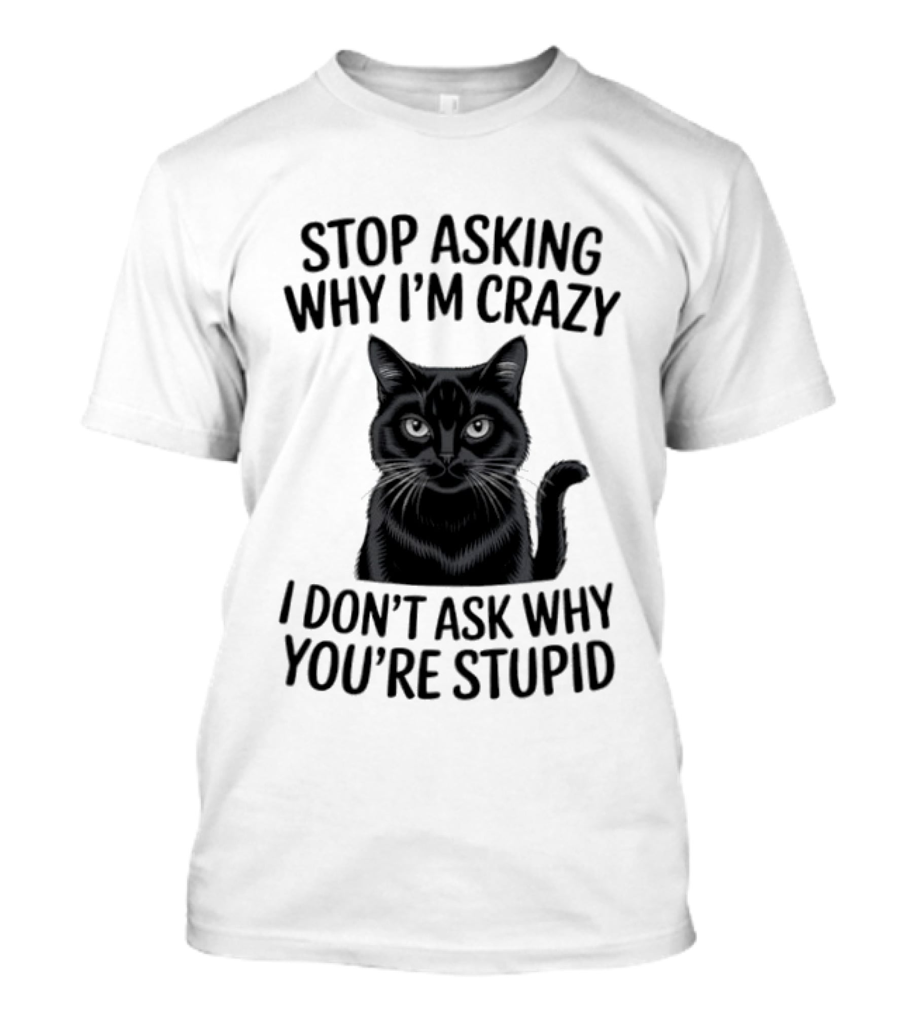 Stop Asking Why I'm Crazy Cat I Don't Ask Why You're Stupid T-Shirt