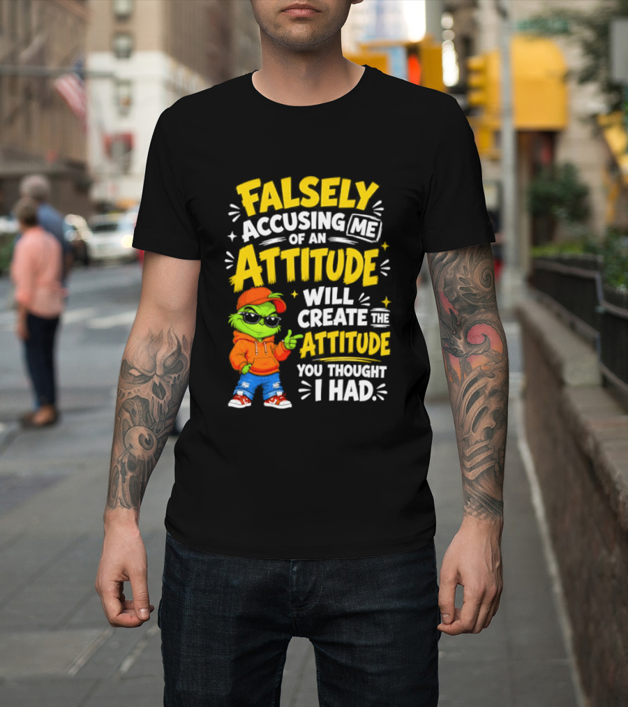 Falsely Accusing Me Of An Attitude Will Create The Attitude You Thought I Had Grinch T-Shirt